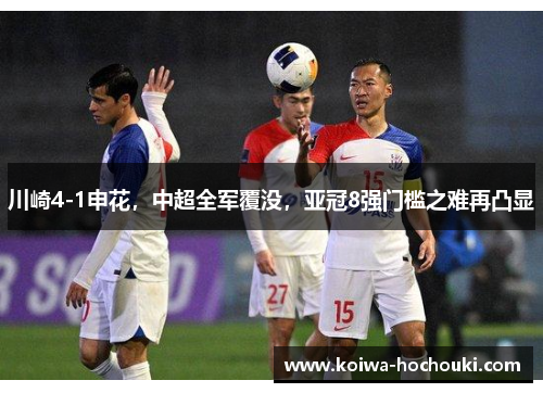 川崎4-1申花，中超全军覆没，亚冠8强门槛之难再凸显