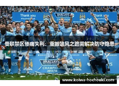 曼联禁区惨痛失利：重振雄风之路需解决防守隐患
