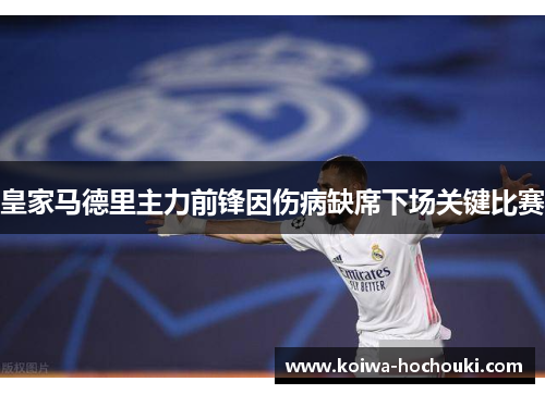 皇家马德里主力前锋因伤病缺席下场关键比赛